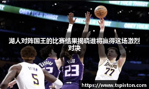 必一湖人对阵国王的比赛结果揭晓谁将赢得这场激烈对决